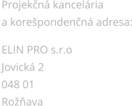 Projekn kancelria  a korepondenn adresa:  ELIN PRO s.r.o Jovick 2 048 01  Roava